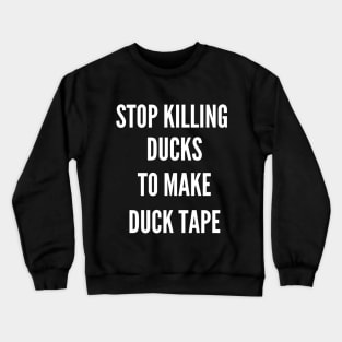 Stop Killing Ducks To Make Duck Tape Crewneck Sweatshirt